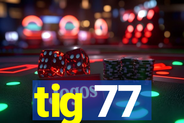 tig 77